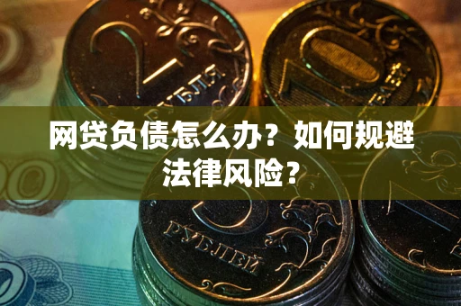 北京网贷负债怎么办？如何规避法律风险？