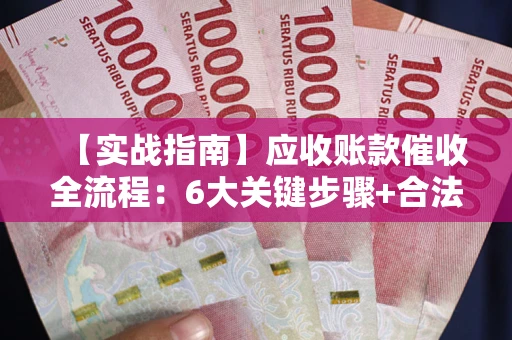 北京【实战指南】应收账款催收全流程：6大关键步骤+合法回款技巧