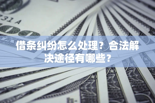 北京借条纠纷怎么处理？合法解决途径有哪些？