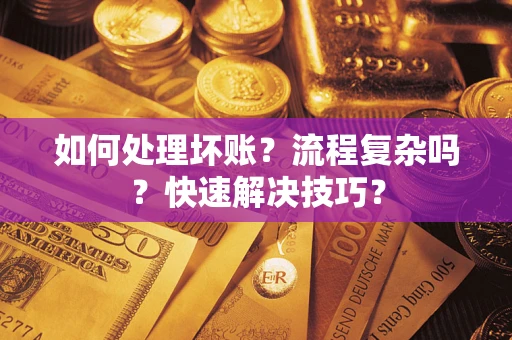 北京如何处理坏账？流程复杂吗？快速解决技巧？