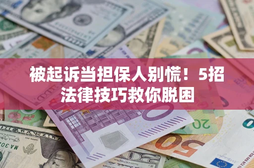 北京被起诉当担保人别慌！5招法律技巧救你脱困
