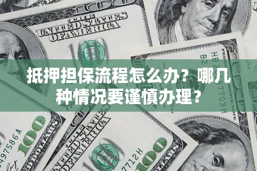 北京抵押担保流程怎么办？哪几种情况要谨慎办理？
