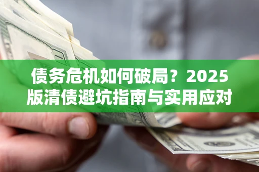 北京债务危机如何破局？2025版清债避坑指南与实用应对策略