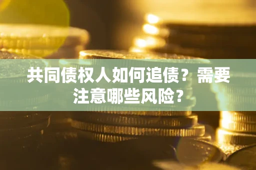 北京共同债权人如何追债？需要注意哪些风险？