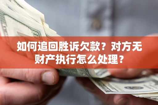 北京如何追回胜诉欠款？对方无财产执行怎么处理？