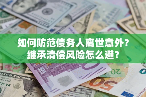 北京如何防范债务人离世意外？继承清偿风险怎么避？