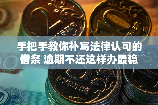 北京手把手教你补写法律认可的借条 逾期不还这样办最稳妥