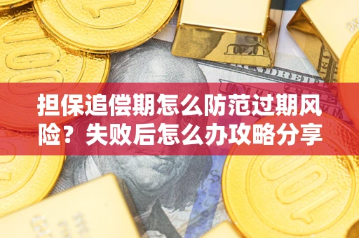 北京担保追偿期怎么防范过期风险？失败后怎么办攻略分享