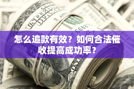 北京怎么追款有效？如何合法催收提高成功率？