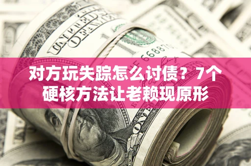 北京对方玩失踪怎么讨债？7个硬核方法让老赖现原形