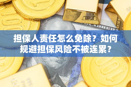 北京担保人责任怎么免除？如何规避担保风险不被连累？