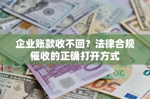 北京企业账款收不回？法律合规催收的正确打开方式