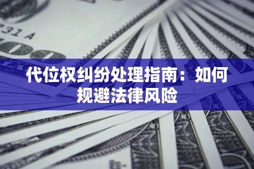 北京代位权纠纷处理指南:如何规避法律风险 北京代位权纠纷处理指南:如何规避法律风险