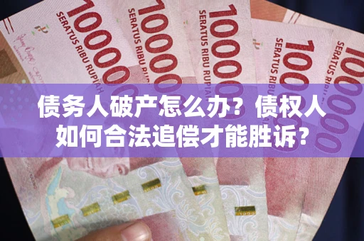 北京债务人破产怎么办？债权人如何合法追偿才能胜诉？