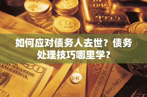 北京如何应对债务人去世？债务处理技巧哪里学？