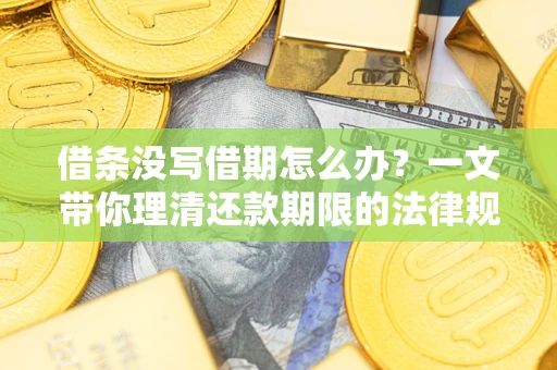 北京借条没写借期怎么办？一文带你理清还款期限的法律规则