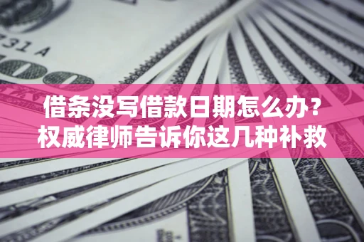 北京借条没写借款日期怎么办？权威律师告诉你这几种补救方法！