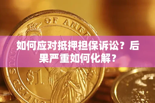 北京如何应对抵押担保诉讼？后果严重如何化解？