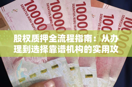 北京股权质押全流程指南：从办理到选择靠谱机构的实用攻略