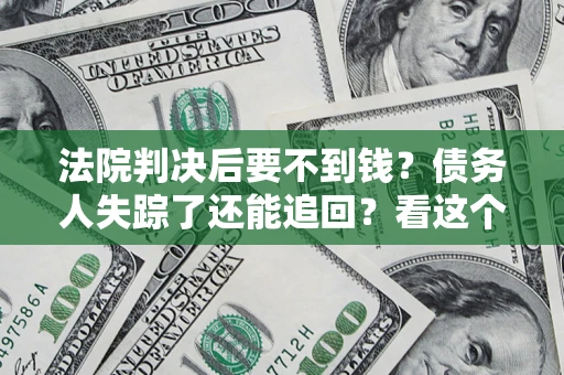 北京法院判决后要不到钱？债务人失踪了还能追回？看这个方法！