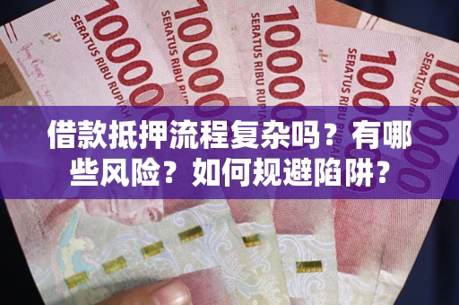北京借款抵押流程复杂吗？有哪些风险？如何规避陷阱？