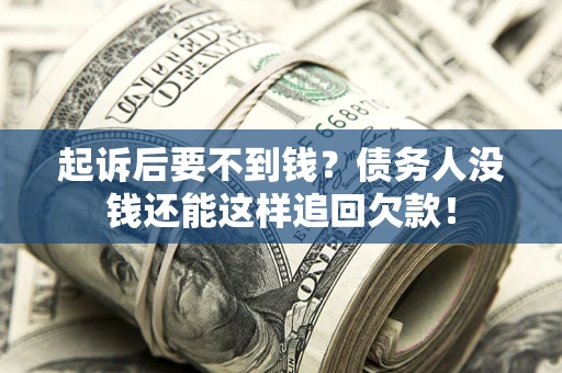 北京起诉后要不到钱？债务人没钱还能这样追回欠款！