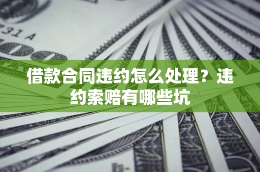 北京借款合同违约怎么处理？违约索赔有哪些坑