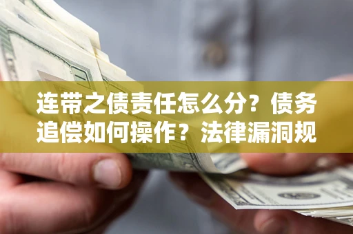 北京连带之债责任怎么分？债务追偿如何操作？法律漏洞规避指南