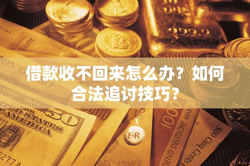 北京借款收不回来怎么办？如何合法追讨技巧？