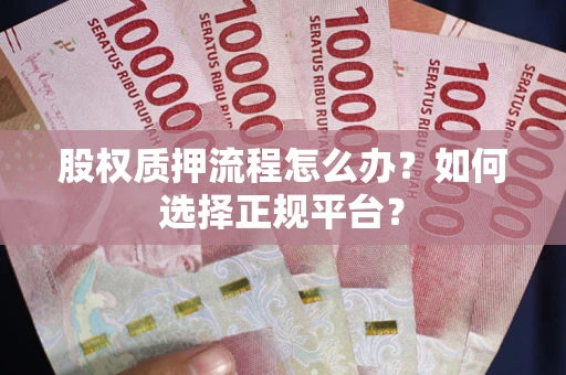 北京股权质押流程怎么办？如何选择正规平台？