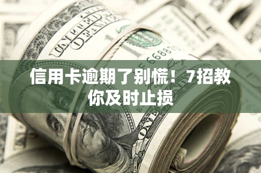 北京信用卡逾期了别慌！7招教你及时止损
