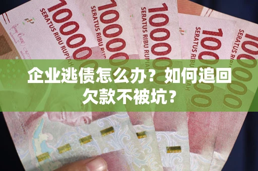北京企业逃债怎么办？如何追回欠款不被坑？
