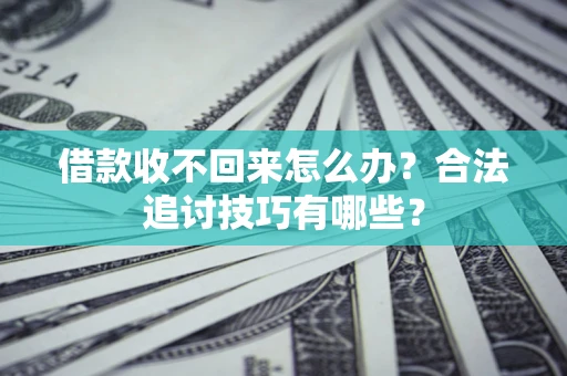 北京借款收不回来怎么办？合法追讨技巧有哪些？