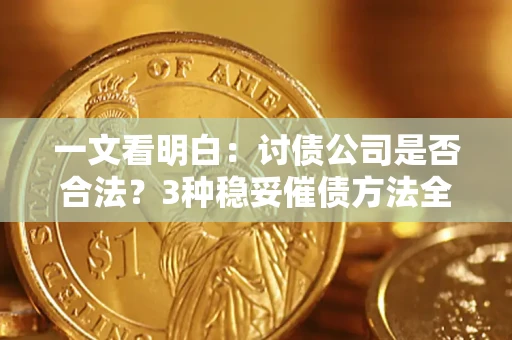 北京一文看明白：讨债公司是否合法？3种稳妥催债方法全解析
