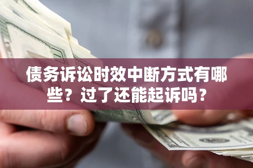 北京债务诉讼时效中断方式有哪些？过了还能起诉吗？