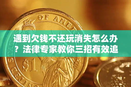 北京遇到欠钱不还玩消失怎么办？法律专家教你三招有效追债！