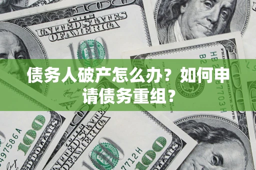北京债务人破产怎么办？如何申请债务重组？