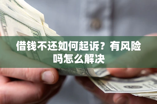 北京借钱不还如何起诉？有风险吗怎么解决