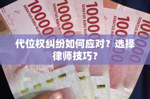 北京代位权纠纷如何应对？选择律师技巧？