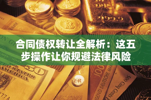 北京合同债权转让全解析：这五步操作让你规避法律风险