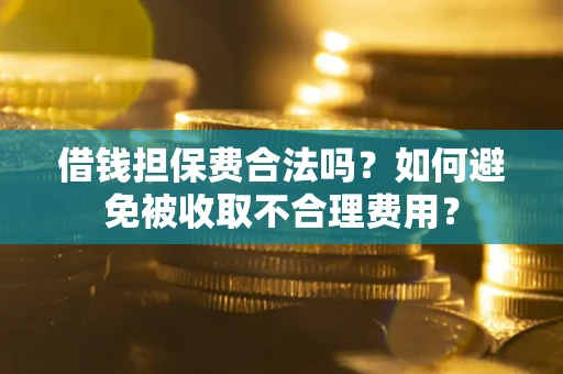北京借钱担保费合法吗？如何避免被收取不合理费用？