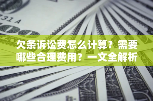 北京欠条诉讼费怎么计算？需要哪些合理费用？一文全解析