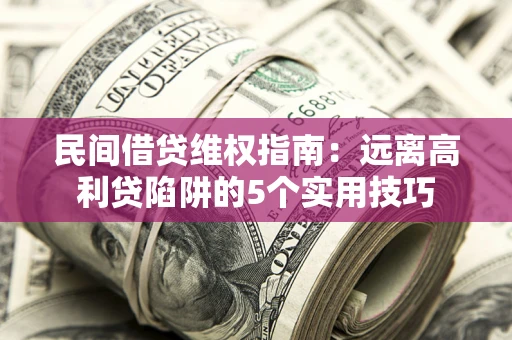 北京民间借贷维权指南：远离高利贷陷阱的5个实用技巧