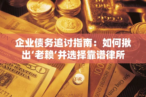 北京企业债务追讨指南：如何揪出‘老赖’并选择靠谱律所