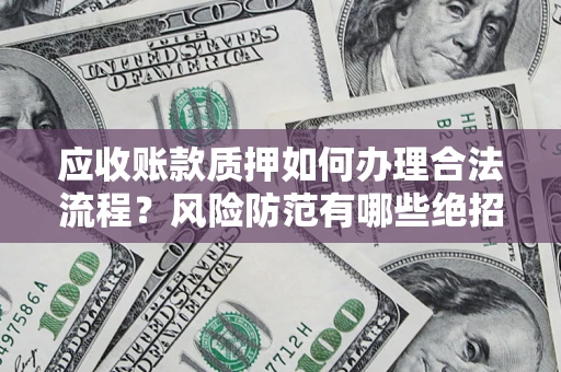 北京应收账款质押如何办理合法流程？风险防范有哪些绝招？