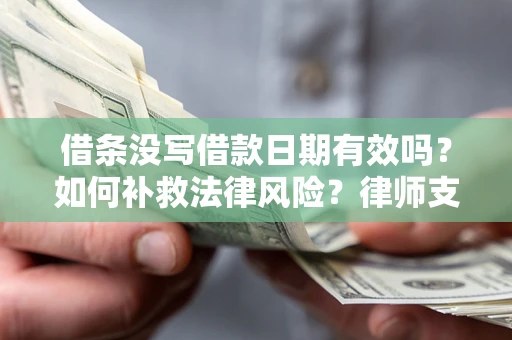 北京借条没写借款日期有效吗？如何补救法律风险？律师支招