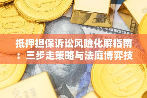北京抵押担保诉讼风险化解指南：三步走策略与法庭博弈技巧