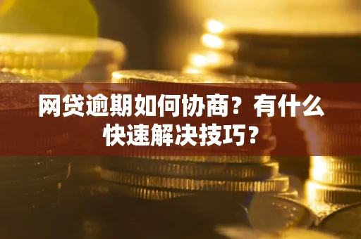 北京网贷逾期如何协商？有什么快速解决技巧？