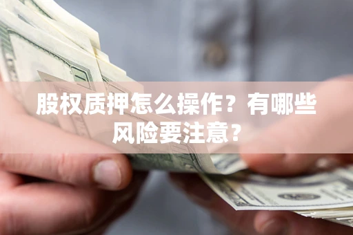北京股权质押怎么操作？有哪些风险要注意？