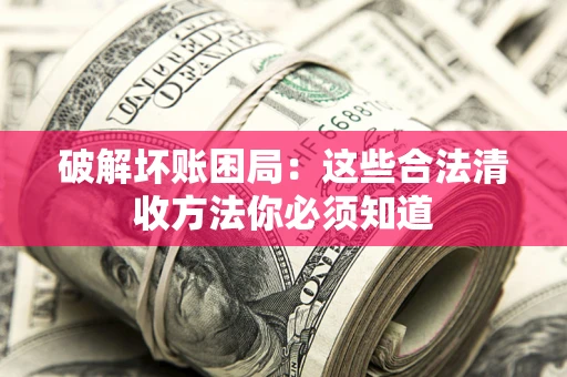 北京破解坏账困局：这些合法清收方法你必须知道